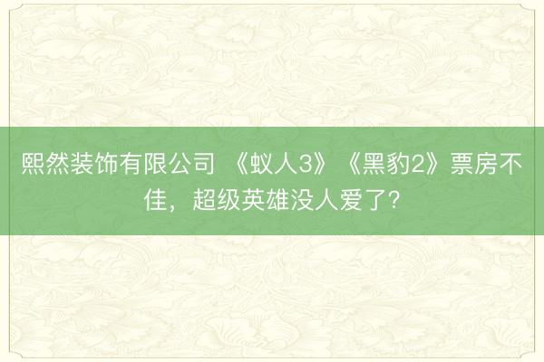 熙然装饰有限公司 《蚁人3》《黑豹2》票房不佳，超级英雄没人爱了？