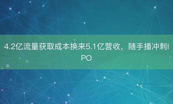 4.2亿流量获取成本换来5.1亿营收，随手播冲刺IPO