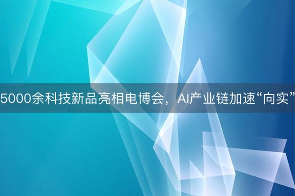 5000余科技新品亮相电博会，AI产业链加速“向实”