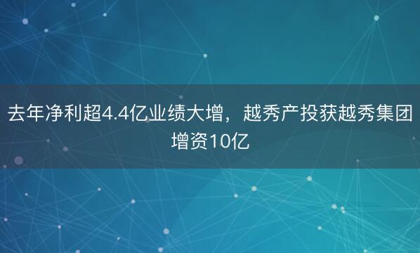 去年净利超4.4亿业绩大增，越秀产投获越秀集团增资10亿
