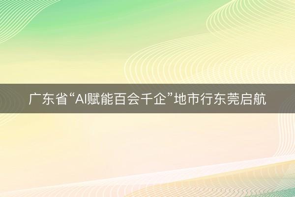 广东省“AI赋能百会千企”地市行东莞启航