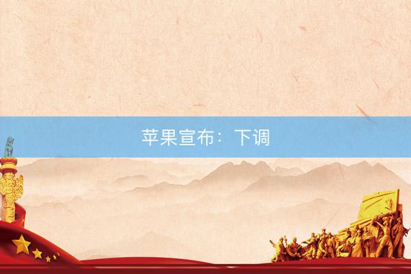 苹果宣布：下调