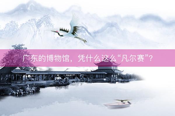 广东的博物馆，凭什么这么“凡尔赛”？