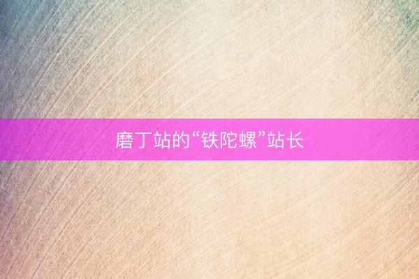 磨丁站的“铁陀螺”站长