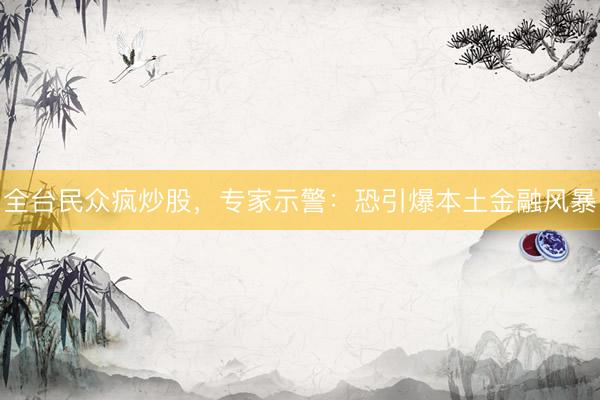 全台民众疯炒股，专家示警：恐引爆本土金融风暴
