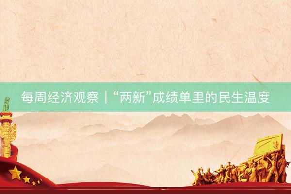 每周经济观察｜“两新”成绩单里的民生温度