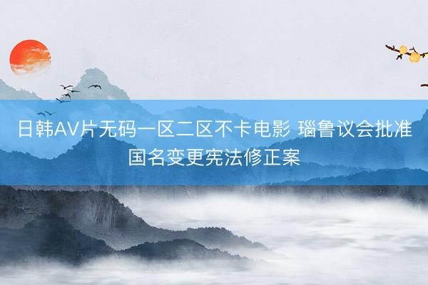 日韩AV片无码一区二区不卡电影 瑙鲁议会批准国名变更宪法修正案
