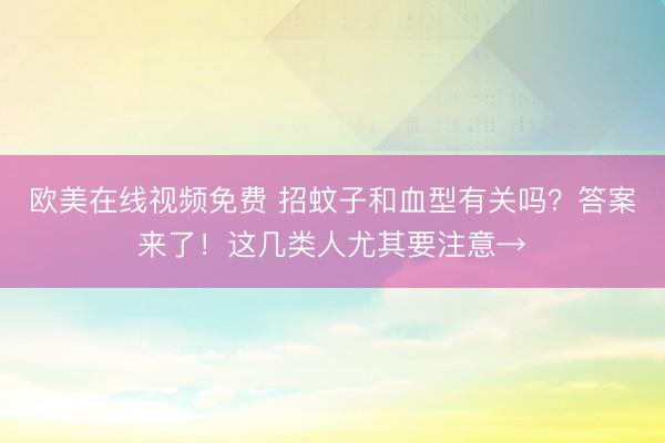 欧美在线视频免费 招蚊子和血型有关吗？答案来了！这几类人尤其要注意→