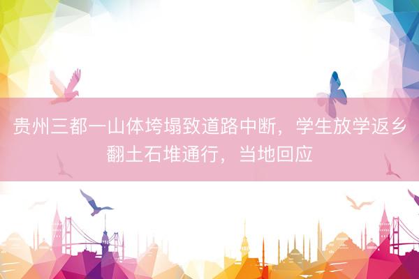 贵州三都一山体垮塌致道路中断，学生放学返乡翻土石堆通行，当地回应
