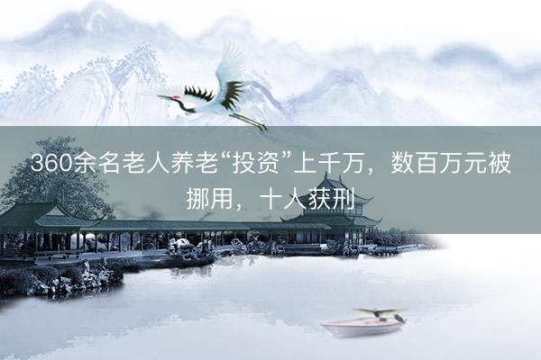360余名老人养老“投资”上千万，数百万元被挪用，十人获刑