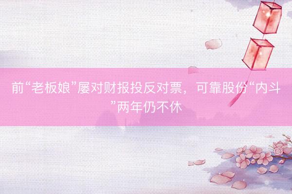 前“老板娘”屡对财报投反对票，可靠股份“内斗”两年仍不休