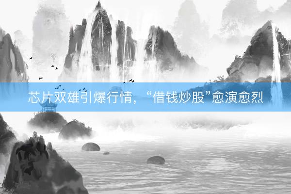芯片双雄引爆行情，<a href=