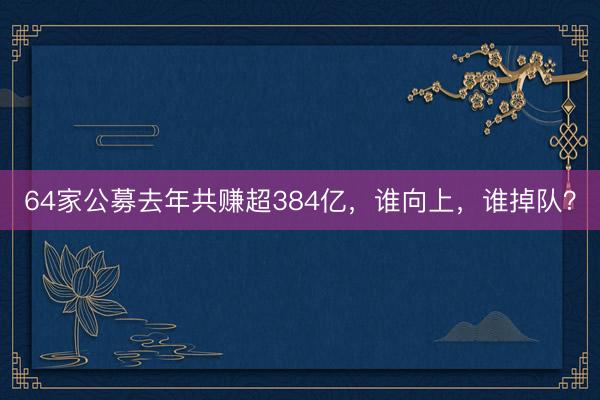 64家公募去年共赚超384亿，谁向上，谁掉队？