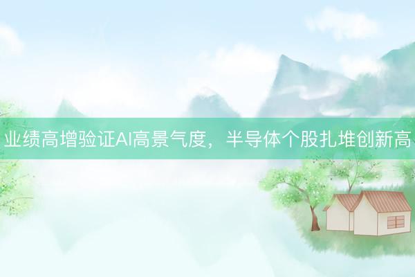 业绩高增验证AI高景气度，半导体个股扎堆创新高
