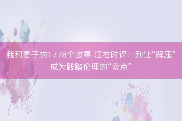 我和妻子的1778个故事 江右时评：别让“解压”成为践踏伦理的“卖点”