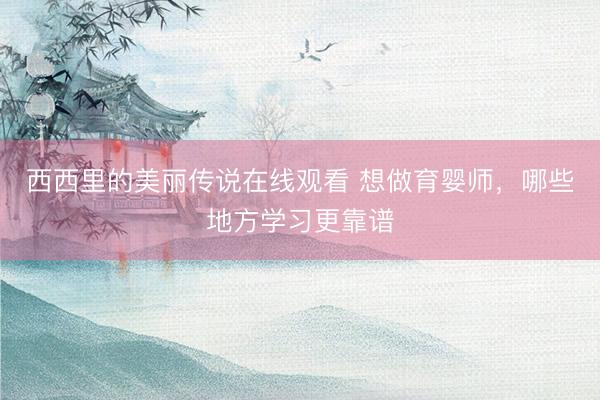 西西里的美丽传说在线观看 想做育婴师，哪些地方学习更靠谱