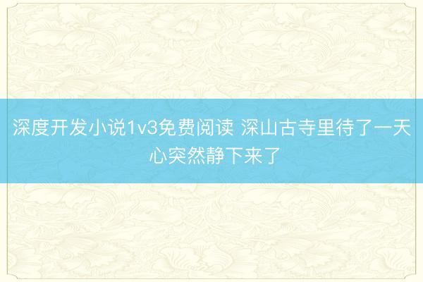 深度开发小说1v3免费阅读 深山古寺里待了一天 心突然静下来了