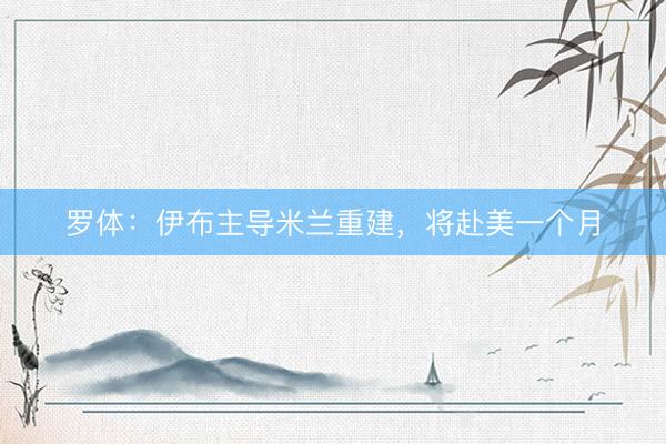 罗体：伊布主导米兰重建，将赴美一个月