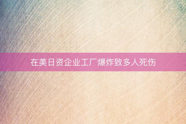 在美日资企业工厂爆炸致多人死伤