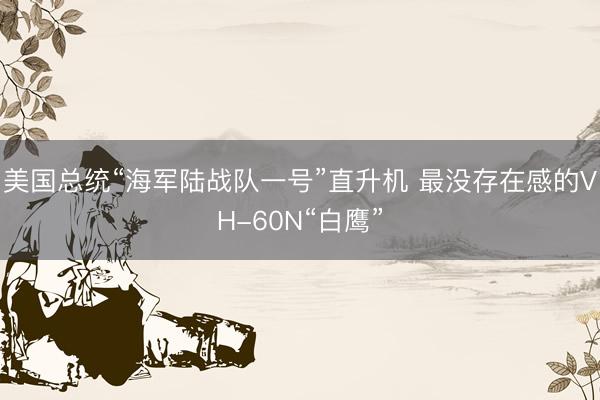 美国总统“海军陆战队一号”直升机 最没存在感的VH-60N“白鹰”