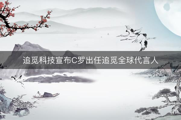 追觅科技宣布C罗出任追觅全球代言人