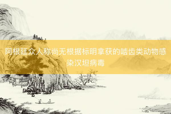 阿根廷众人称尚无根据标明拿获的啮齿类动物感染汉坦病毒
