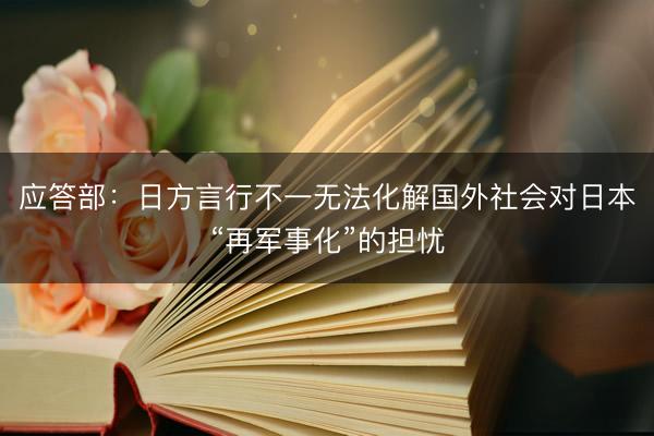 应答部：日方言行不一无法化解国外社会对日本“再军事化”的担忧