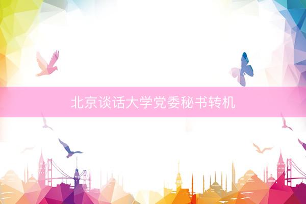 北京谈话大学党委秘书转机