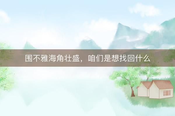 围不雅海角壮盛，咱们是想找回什么