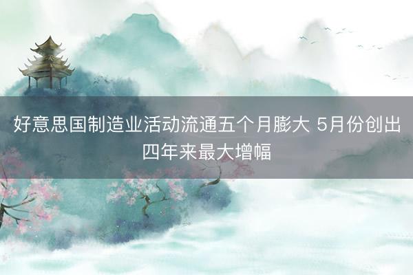 好意思国制造业活动流通五个月膨大 5月份创出四年来最大增幅