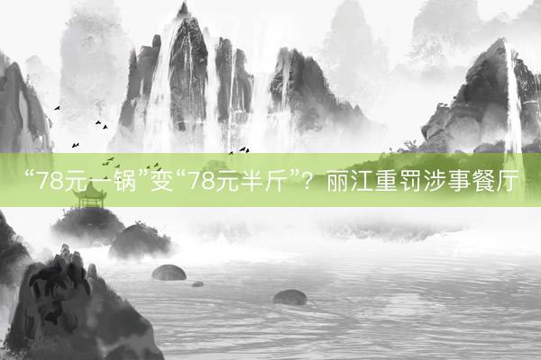 “78元一锅”变“78元半斤”？丽江重罚涉事餐厅