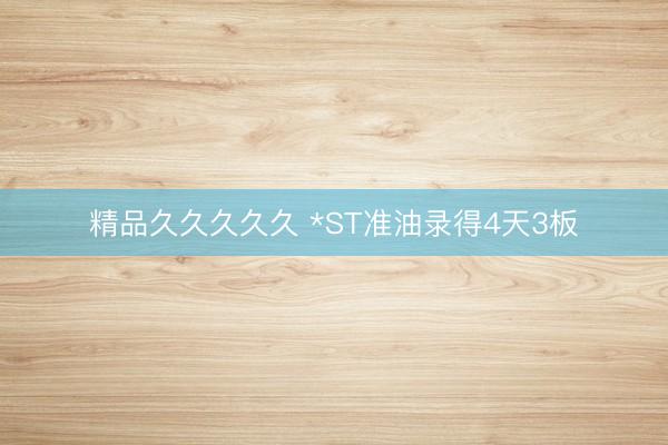 精品久久久久久 *ST准油录得4天3板