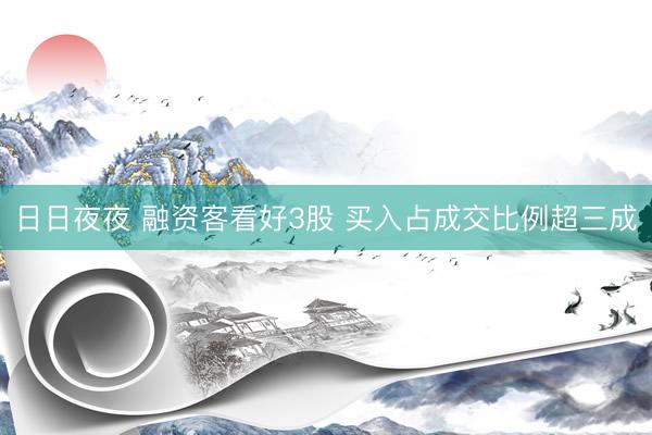 日日夜夜 融资客看好3股 买入占成交比例超三成