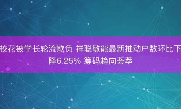 校花被学长轮流欺负 祥聪敏能最新推动户数环比下降6.25% 筹码趋向荟萃