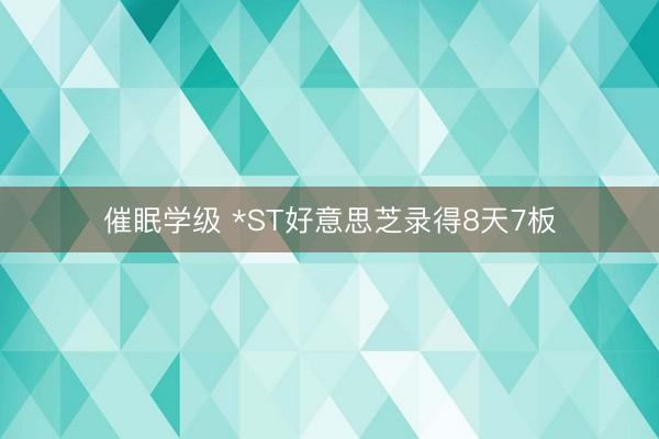 催眠学级 *ST好意思芝录得8天7板