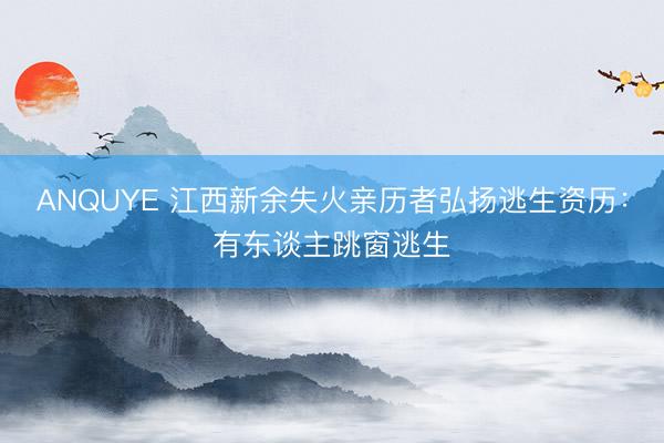 ANQUYE 江西新余失火亲历者弘扬逃生资历：有东谈主跳窗逃生