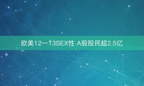欧美12一13SEX性 A股股民超2.5亿
