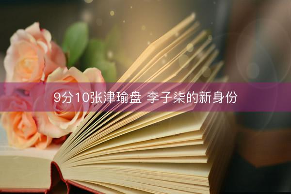 9分10张津瑜盘 李子柒的新身份