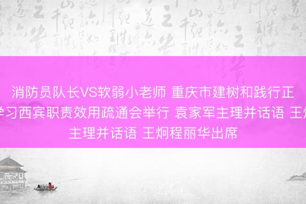 消防员队长VS软弱小老师 重庆市建树和践行正确治绩不雅学习西宾职责效用疏通会举行 袁家军主理并话语 王炯程丽华出席