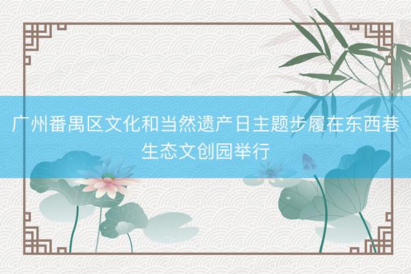 广州番禺区文化和当然遗产日主题步履在东西巷生态文创园举行