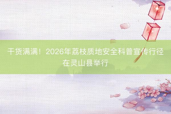 干货满满！2026年荔枝质地安全科普宣传行径在灵山县举行
