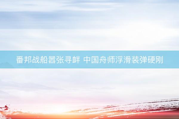 番邦战船嚣张寻衅 中国舟师浮滑装弹硬刚