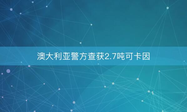 澳大利亚警方查获2.7吨可卡因