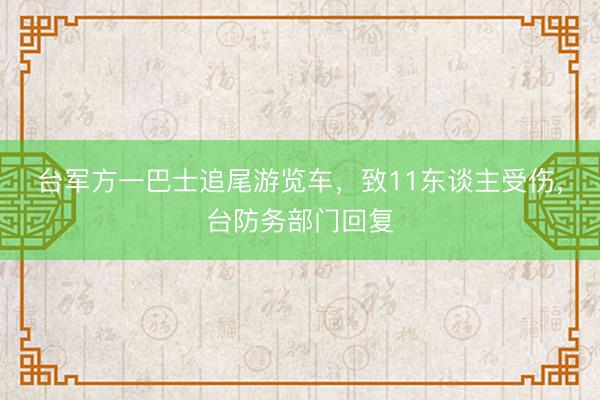 台军方一巴士追尾游览车，致11东谈主受伤，台防务部门回复